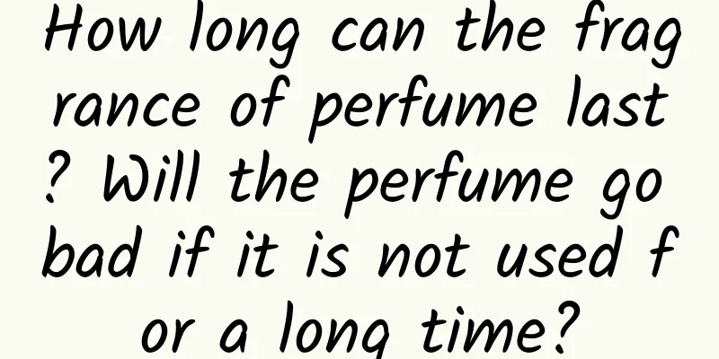 How long can the fragrance of perfume last? Will the perfume go bad if it is not used for a long time?