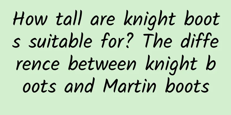 How tall are knight boots suitable for? The difference between knight boots and Martin boots