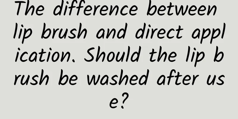 The difference between lip brush and direct application. Should the lip brush be washed after use?