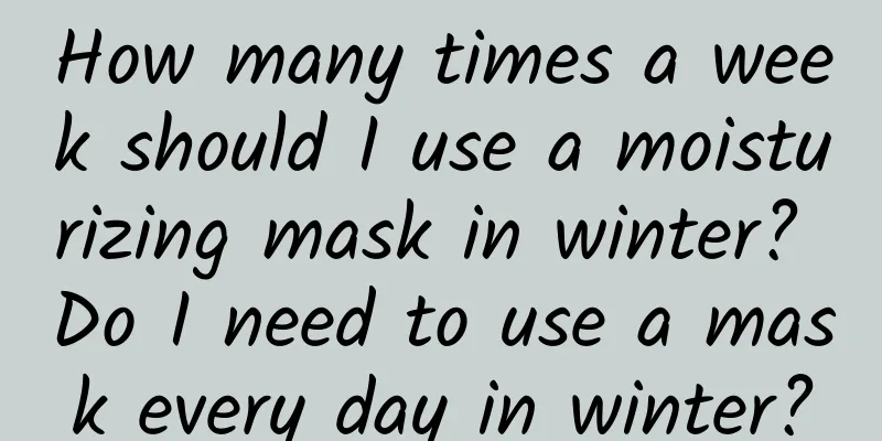 How many times a week should I use a moisturizing mask in winter? Do I need to use a mask every day in winter?