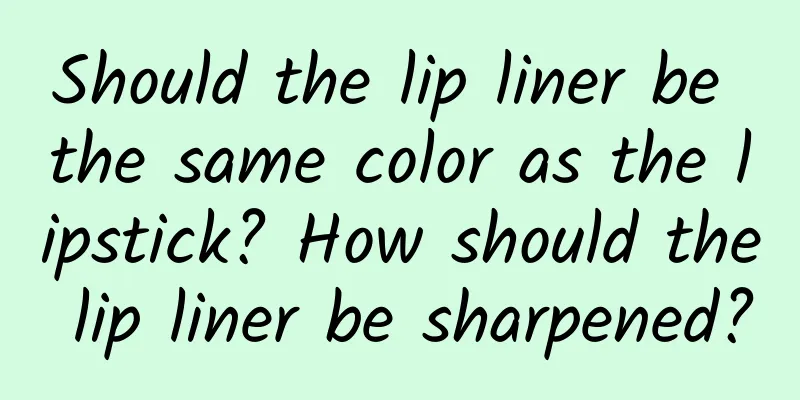 Should the lip liner be the same color as the lipstick? How should the lip liner be sharpened?
