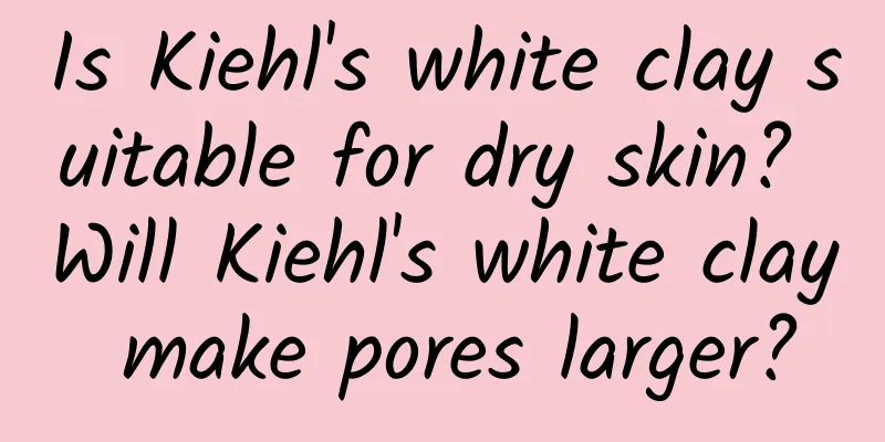 Is Kiehl's white clay suitable for dry skin? Will Kiehl's white clay make pores larger?