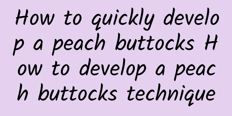 How to quickly develop a peach buttocks How to develop a peach buttocks technique