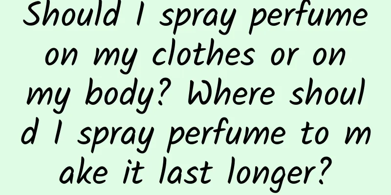 Should I spray perfume on my clothes or on my body? Where should I spray perfume to make it last longer?