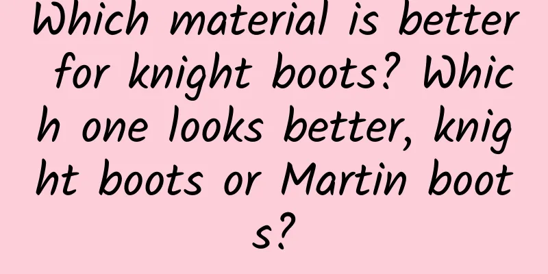 Which material is better for knight boots? Which one looks better, knight boots or Martin boots?