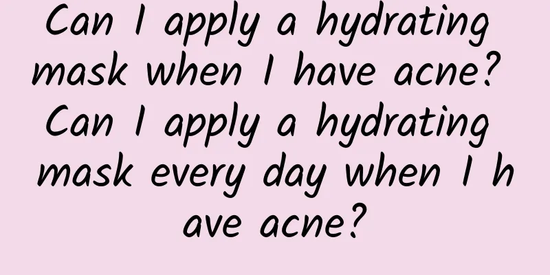 Can I apply a hydrating mask when I have acne? Can I apply a hydrating mask every day when I have acne?