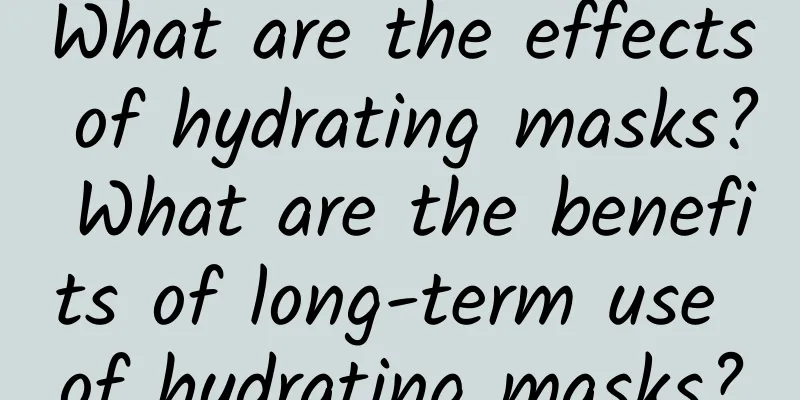 What are the effects of hydrating masks? What are the benefits of long-term use of hydrating masks?