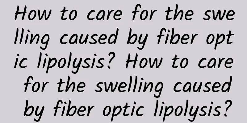 How to care for the swelling caused by fiber optic lipolysis? How to care for the swelling caused by fiber optic lipolysis?
