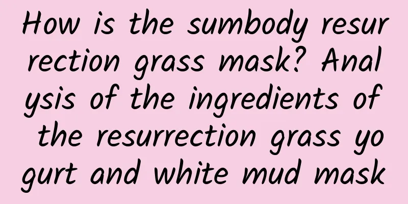 How is the sumbody resurrection grass mask? Analysis of the ingredients of the resurrection grass yogurt and white mud mask
