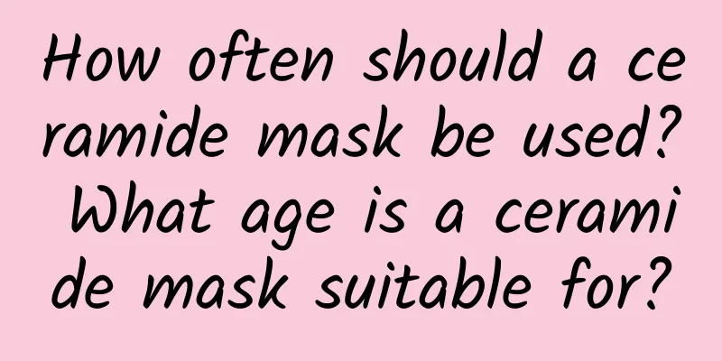 How often should a ceramide mask be used? What age is a ceramide mask suitable for?