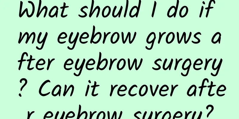 What should I do if my eyebrow grows after eyebrow surgery? Can it recover after eyebrow surgery?
