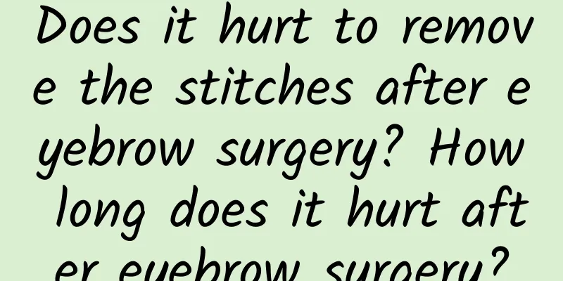 Does it hurt to remove the stitches after eyebrow surgery? How long does it hurt after eyebrow surgery?