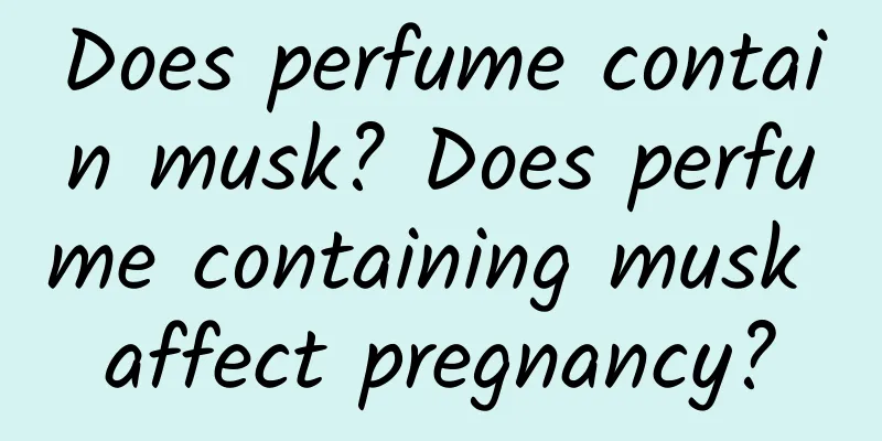Does perfume contain musk? Does perfume containing musk affect pregnancy?