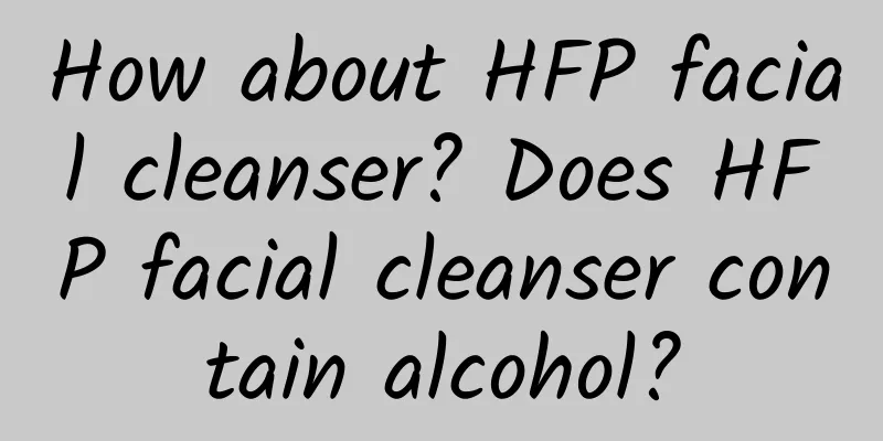 How about HFP facial cleanser? Does HFP facial cleanser contain alcohol?