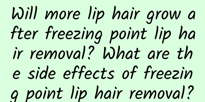 Will more lip hair grow after freezing point lip hair removal? What are the side effects of freezing point lip hair removal?