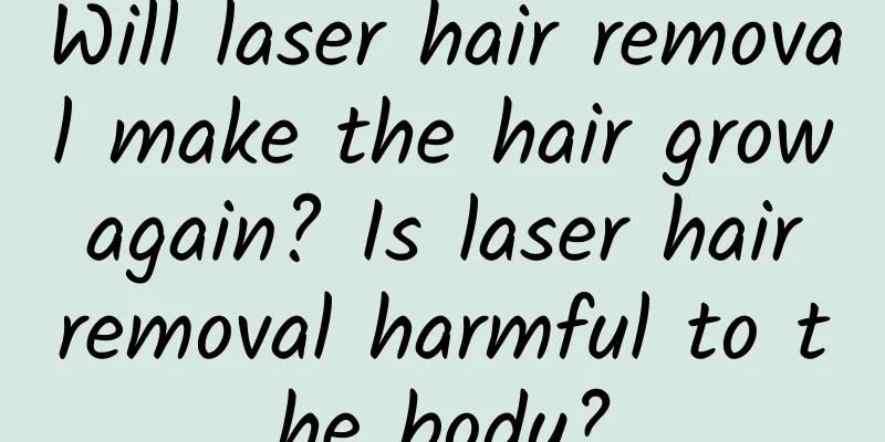 Will laser hair removal make the hair grow again? Is laser hair removal harmful to the body?