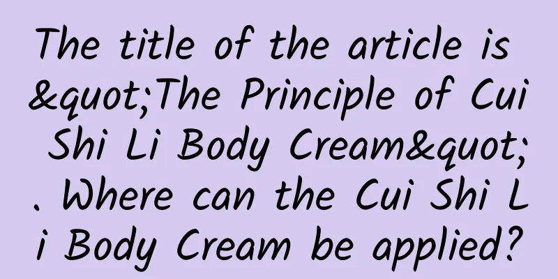 The title of the article is "The Principle of Cui Shi Li Body Cream". Where can the Cui Shi Li Body Cream be applied?