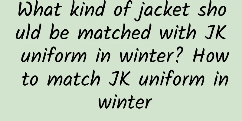What kind of jacket should be matched with JK uniform in winter? How to match JK uniform in winter