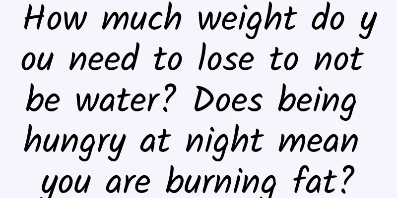 How much weight do you need to lose to not be water? Does being hungry at night mean you are burning fat?