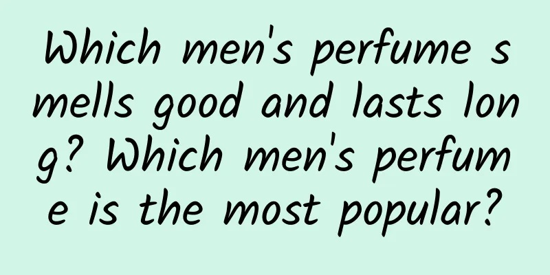 Which men's perfume smells good and lasts long? Which men's perfume is the most popular?