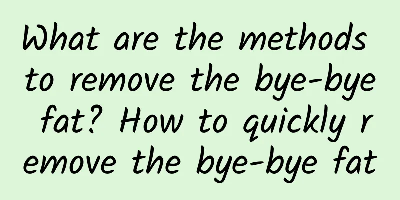 What are the methods to remove the bye-bye fat? How to quickly remove the bye-bye fat