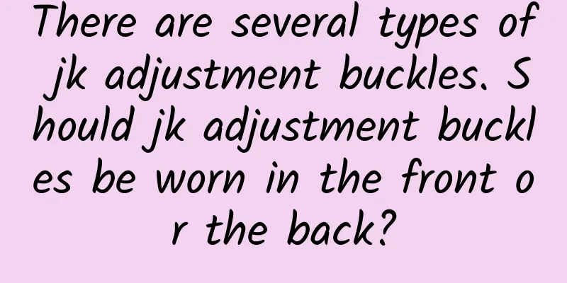There are several types of jk adjustment buckles. Should jk adjustment buckles be worn in the front or the back?