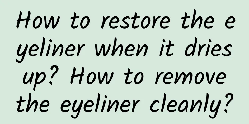 How to restore the eyeliner when it dries up? How to remove the eyeliner cleanly?