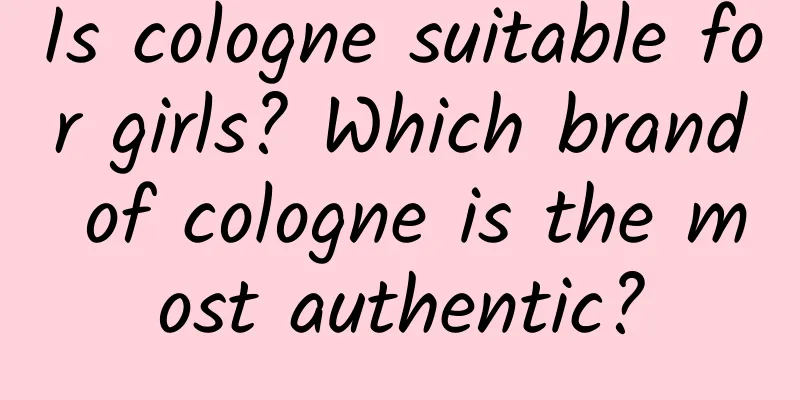 Is cologne suitable for girls? Which brand of cologne is the most authentic?