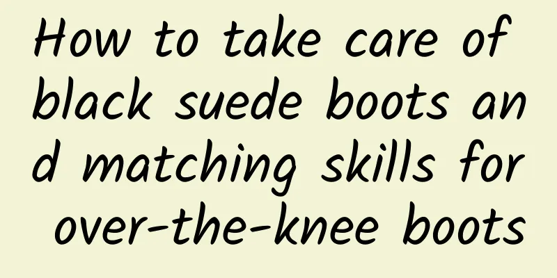 How to take care of black suede boots and matching skills for over-the-knee boots