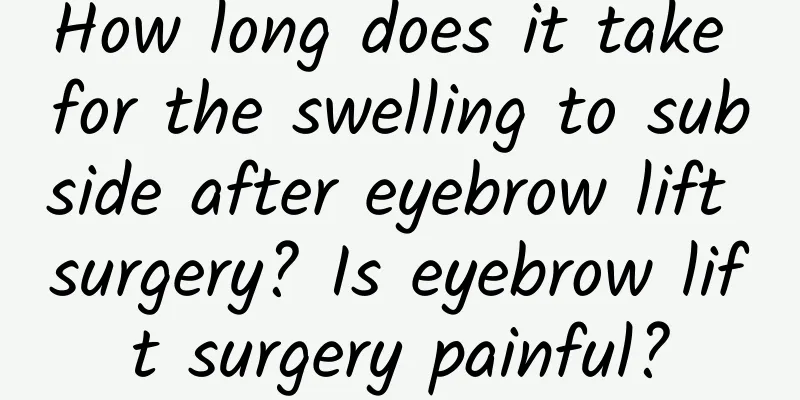 How long does it take for the swelling to subside after eyebrow lift surgery? Is eyebrow lift surgery painful?
