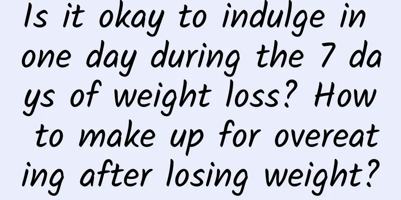 Is it okay to indulge in one day during the 7 days of weight loss? How to make up for overeating after losing weight?