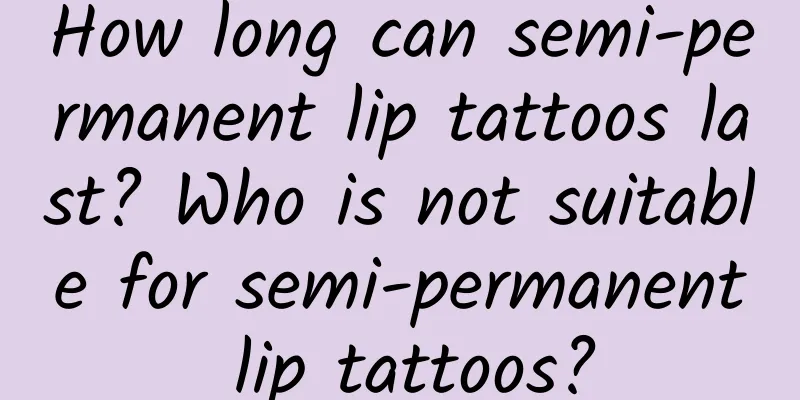 How long can semi-permanent lip tattoos last? Who is not suitable for semi-permanent lip tattoos?