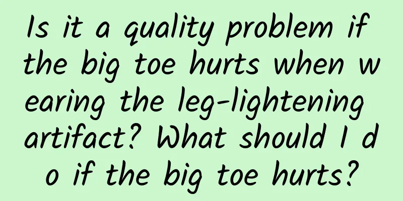 Is it a quality problem if the big toe hurts when wearing the leg-lightening artifact? What should I do if the big toe hurts?