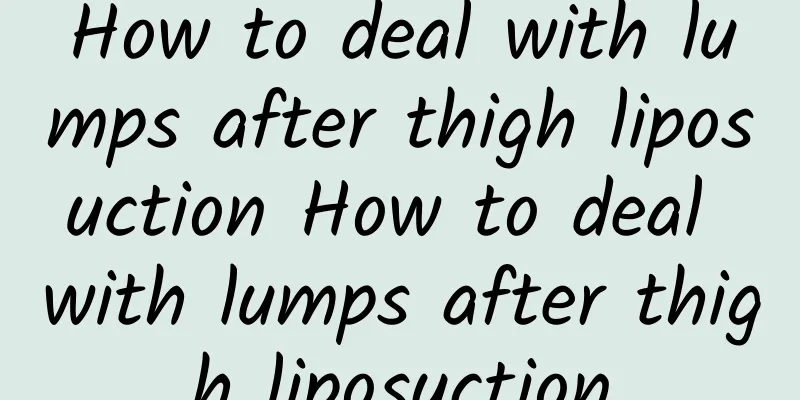 How to deal with lumps after thigh liposuction How to deal with lumps after thigh liposuction