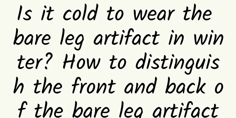 Is it cold to wear the bare leg artifact in winter? How to distinguish the front and back of the bare leg artifact