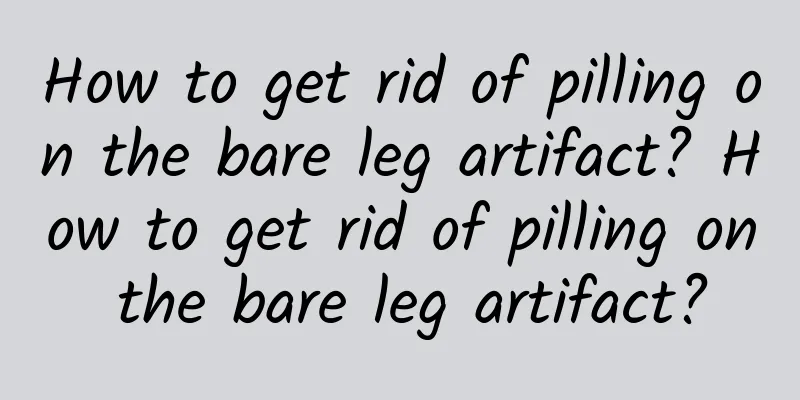 How to get rid of pilling on the bare leg artifact? How to get rid of pilling on the bare leg artifact?