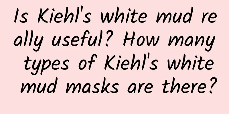 Is Kiehl's white mud really useful? How many types of Kiehl's white mud masks are there?