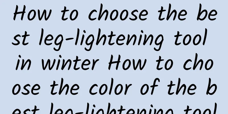 How to choose the best leg-lightening tool in winter How to choose the color of the best leg-lightening tool