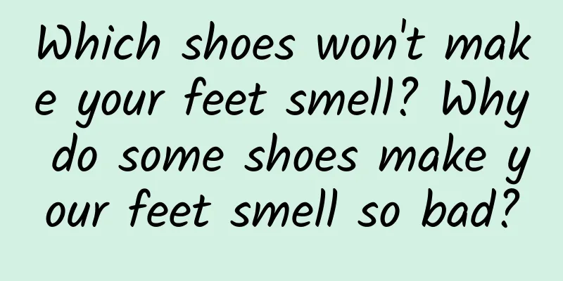 Which shoes won't make your feet smell? Why do some shoes make your feet smell so bad?