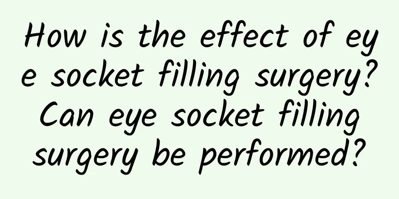 How is the effect of eye socket filling surgery? Can eye socket filling surgery be performed?