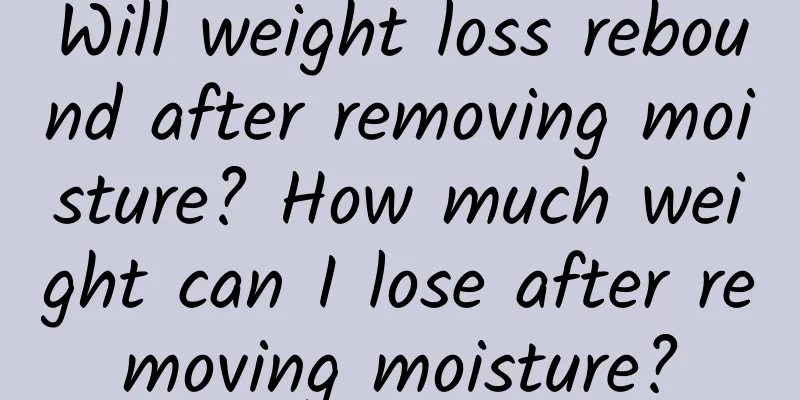 Will weight loss rebound after removing moisture? How much weight can I lose after removing moisture?