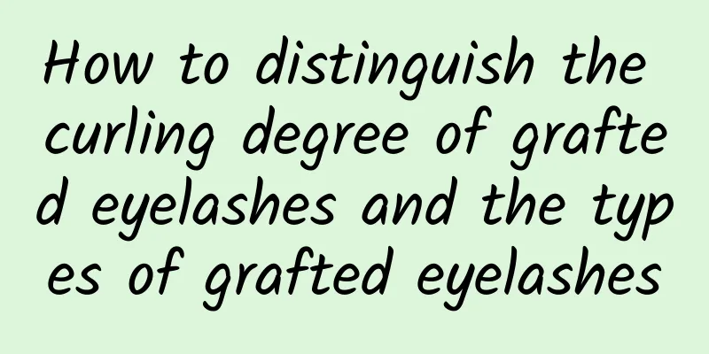 How to distinguish the curling degree of grafted eyelashes and the types of grafted eyelashes