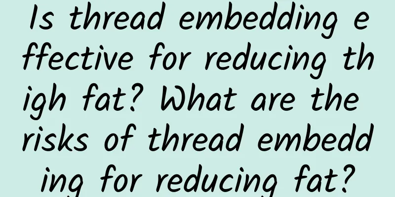 Is thread embedding effective for reducing thigh fat? What are the risks of thread embedding for reducing fat?