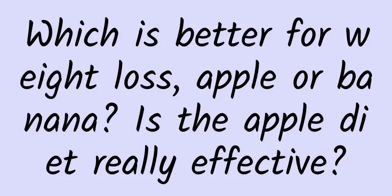 Which is better for weight loss, apple or banana? Is the apple diet really effective?