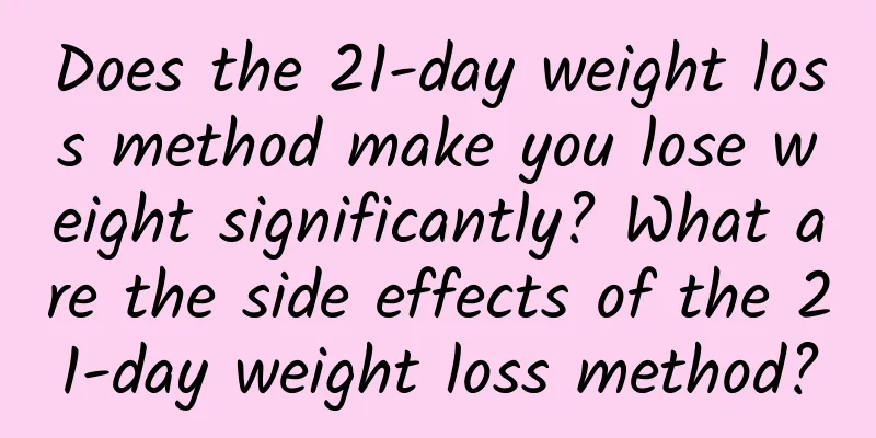 Does the 21-day weight loss method make you lose weight significantly? What are the side effects of the 21-day weight loss method?