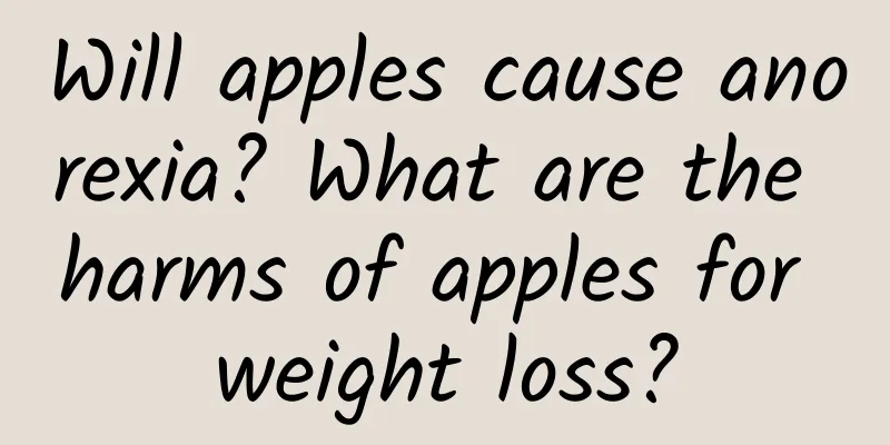 Will apples cause anorexia? What are the harms of apples for weight loss?