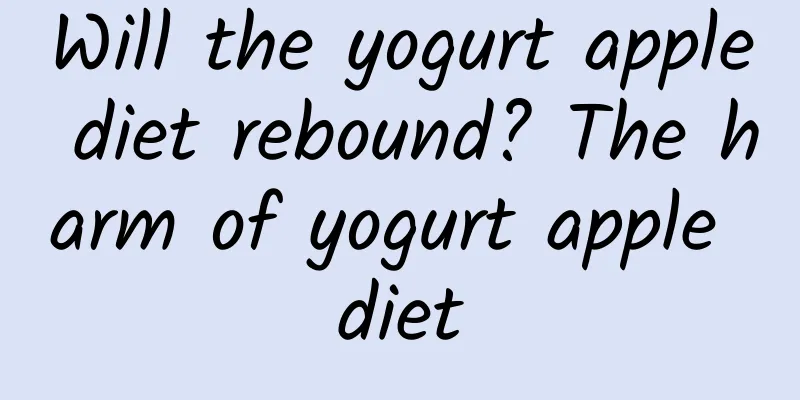 Will the yogurt apple diet rebound? The harm of yogurt apple diet