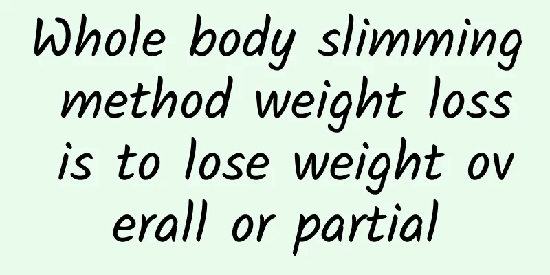 Whole body slimming method weight loss is to lose weight overall or partial