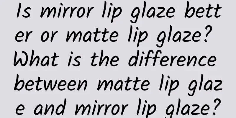Is mirror lip glaze better or matte lip glaze? What is the difference between matte lip glaze and mirror lip glaze?