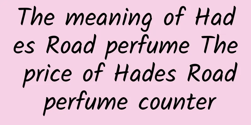 The meaning of Hades Road perfume The price of Hades Road perfume counter